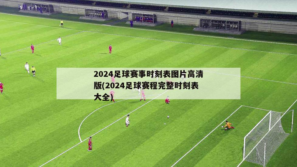 2024足球赛事时刻表图片高清版(2024足球赛程完整时刻表大全)