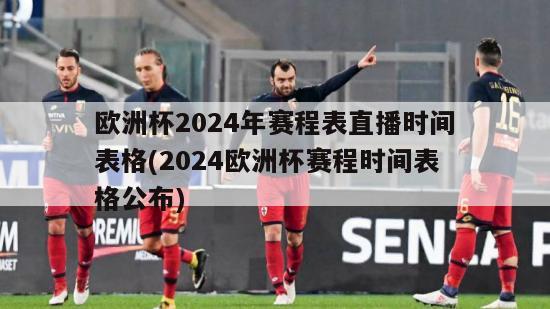 欧洲杯2024年赛程表直播时间表格(2024欧洲杯赛程时间表格公布)