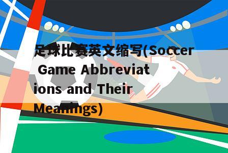 足球比赛英文缩写(Soccer Game Abbreviations and Their Meanings)