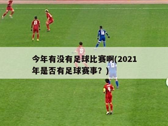 今年有没有足球比赛啊(2021年是否有足球赛事？)