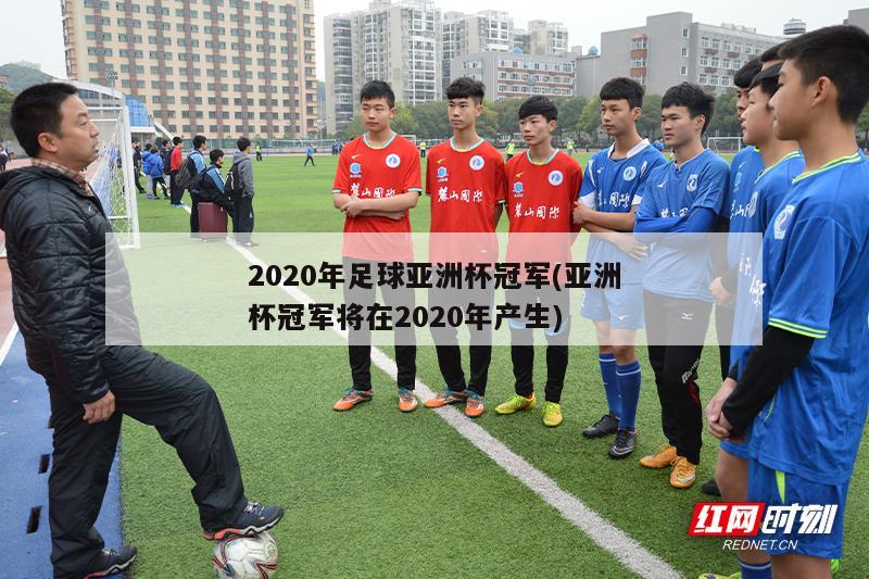 2020年足球亚洲杯冠军(亚洲杯冠军将在2020年产生)