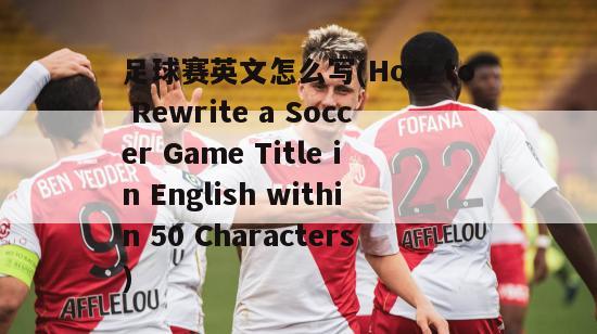 足球赛英文怎么写(How to Rewrite a Soccer Game Title in English within 50 Characters)