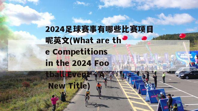 2024足球赛事有哪些比赛项目呢英文(What are the Competitions in the 2024 Football Event - A New Title)