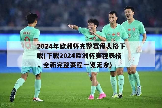 2024年欧洲杯完整赛程表格下载(下载2024欧洲杯赛程表格，全新完整赛程一览无余)