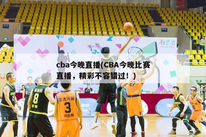 cba今晚直播(CBA今晚比赛直播，精彩不容错过！)