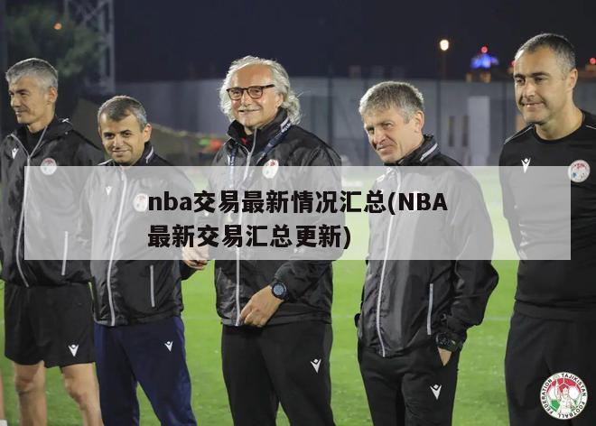 nba交易最新情况汇总(NBA最新交易汇总更新)