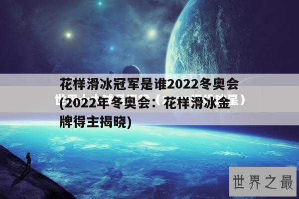 花样滑冰冠军是谁2022冬奥会(2022年冬奥会：花样滑冰金牌得主揭晓)