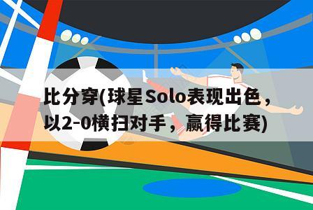 比分穿(球星Solo表现出色，以2-0横扫对手，赢得比赛)