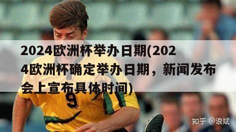 2024欧洲杯举办日期(2024欧洲杯确定举办日期，新闻发布会上宣布具体时间)