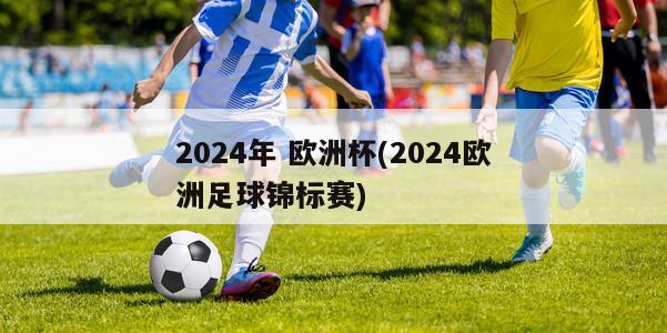 2024年 欧洲杯(2024欧洲足球锦标赛)