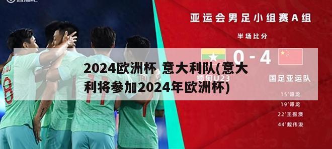 2024欧洲杯 意大利队(意大利将参加2024年欧洲杯)