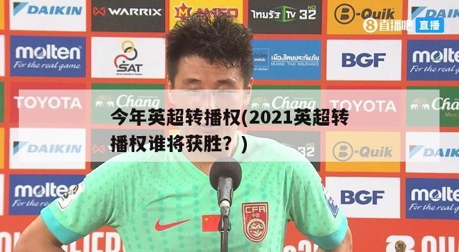 今年英超转播权(2021英超转播权谁将获胜？)