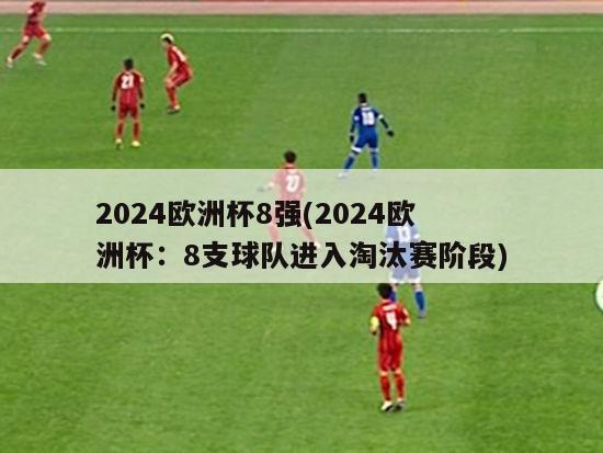 2024欧洲杯8强(2024欧洲杯：8支球队进入淘汰赛阶段)