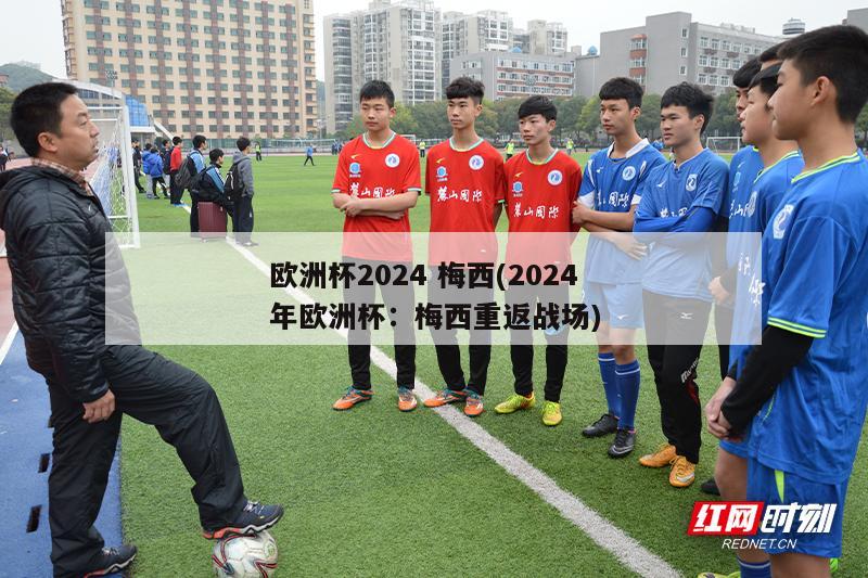 欧洲杯2024 梅西(2024年欧洲杯：梅西重返战场)