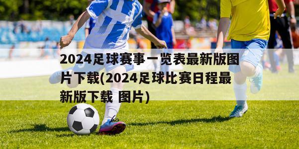 2024足球赛事一览表最新版图片下载(2024足球比赛日程最新版下载 图片)