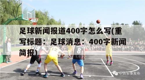 足球新闻报道400字怎么写(重写标题：足球消息：400字新闻简报)