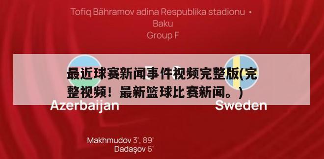 最近球赛新闻事件视频完整版(完整视频！最新篮球比赛新闻。)