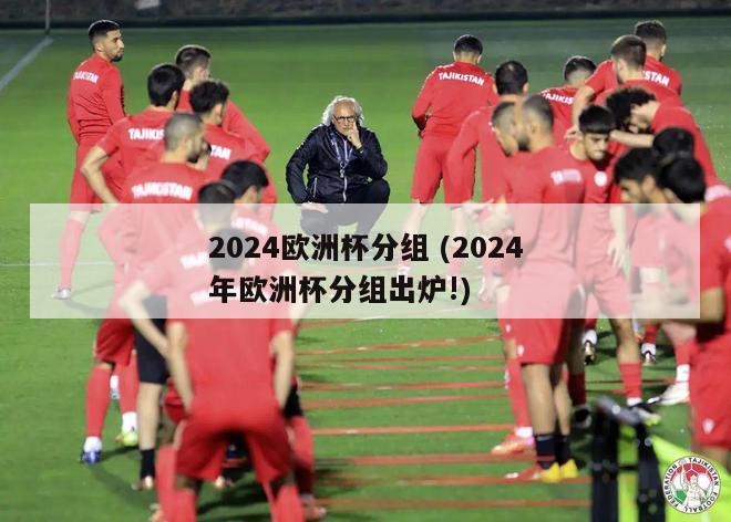 2024欧洲杯分组 (2024年欧洲杯分组出炉!)