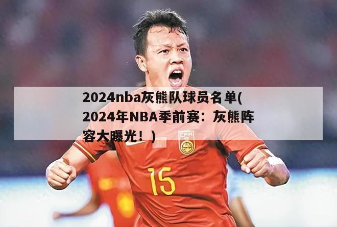 2024nba灰熊队球员名单(2024年NBA季前赛：灰熊阵容大曝光！)