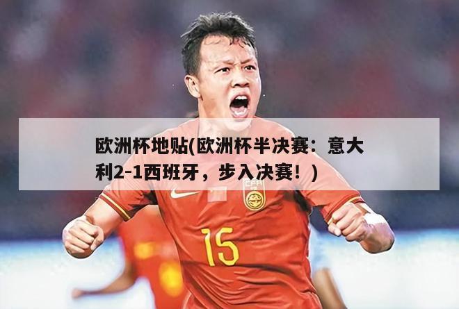 欧洲杯地贴(欧洲杯半决赛：意大利2-1西班牙，步入决赛！)