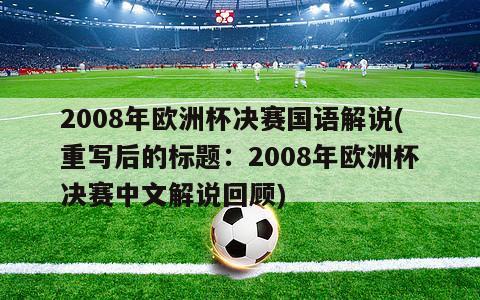 2008年欧洲杯决赛国语解说(重写后的标题：2008年欧洲杯决赛中文解说回顾)