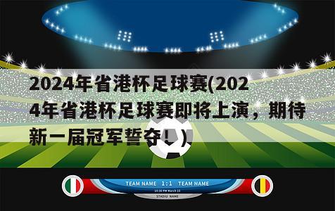 2024年省港杯足球赛(2024年省港杯足球赛即将上演，期待新一届冠军誓夺！)