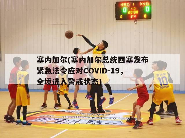 塞内加尔(塞内加尔总统西塞发布紧急法令应对COVID-19，全境进入警戒状态)