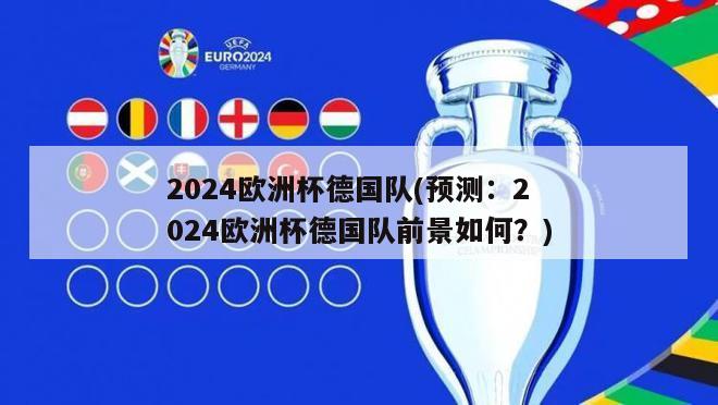 2024欧洲杯德国队(预测：2024欧洲杯德国队前景如何？)