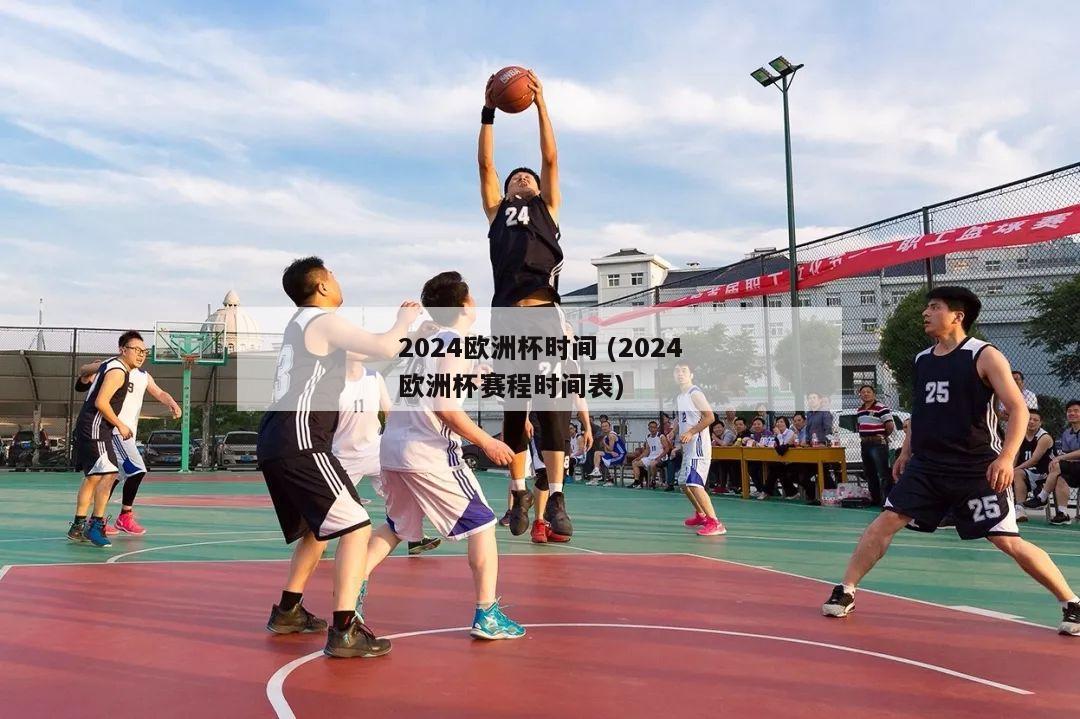 2024欧洲杯时间 (2024欧洲杯赛程时间表)