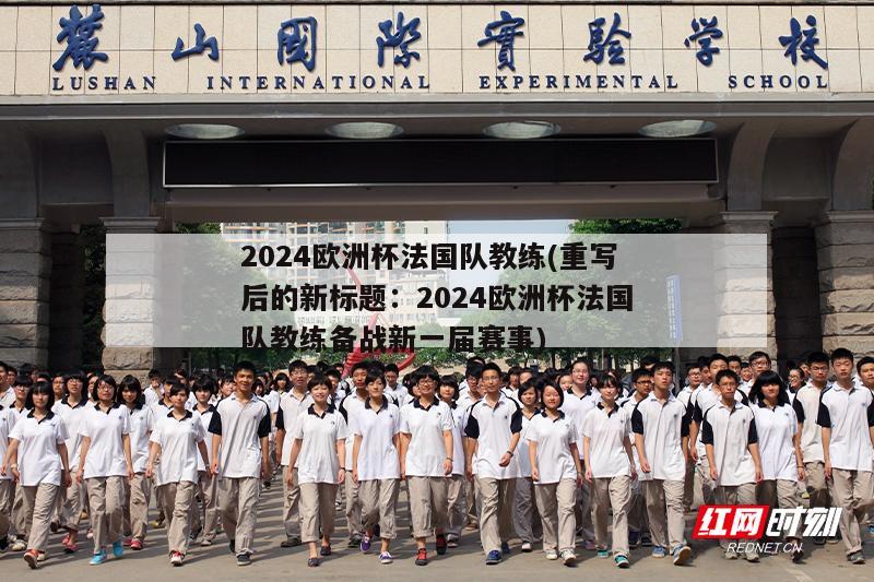 2024欧洲杯法国队教练(重写后的新标题：2024欧洲杯法国队教练备战新一届赛事)