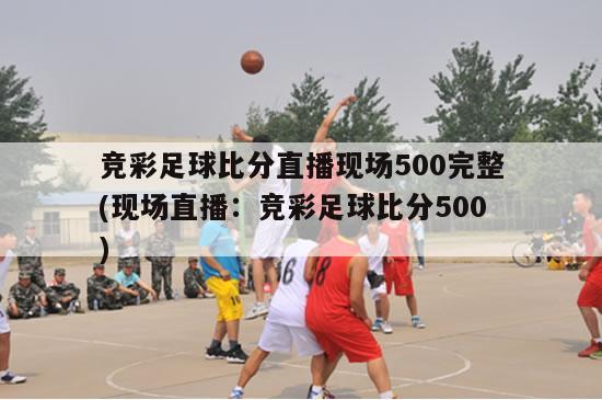 竞彩足球比分直播现场500完整(现场直播：竞彩足球比分500)