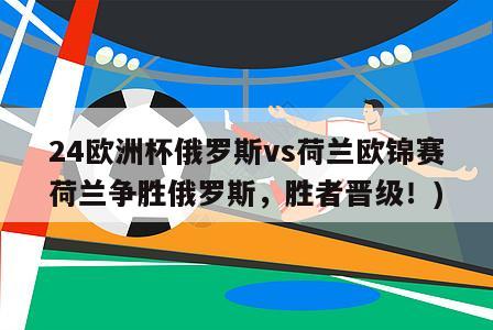 24欧洲杯俄罗斯vs荷兰欧锦赛荷兰争胜俄罗斯，胜者晋级！)