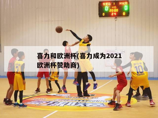 喜力和欧洲杯(喜力成为2021欧洲杯赞助商)