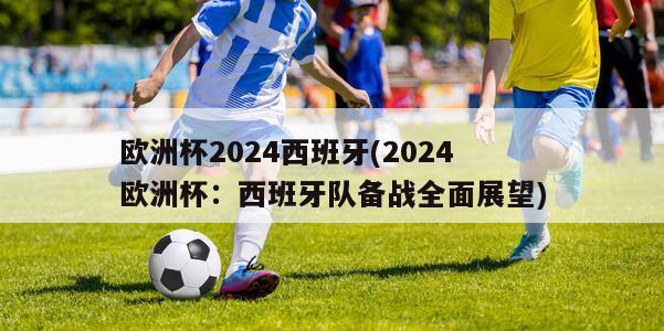 欧洲杯2024西班牙(2024欧洲杯：西班牙队备战全面展望)