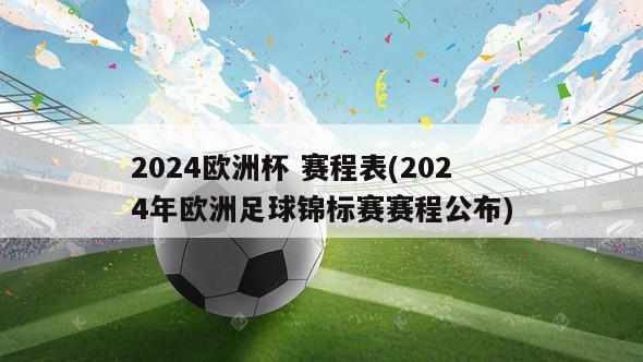 2024欧洲杯 赛程表(2024年欧洲足球锦标赛赛程公布)