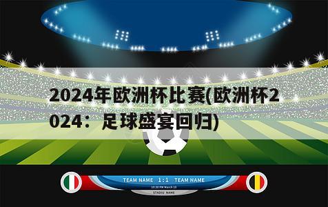 2024年欧洲杯比赛(欧洲杯2024：足球盛宴回归)