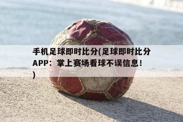 手机足球即时比分(足球即时比分APP：掌上赛场看球不误信息！)