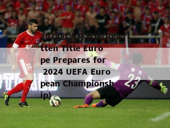 2024欧洲杯英语(Rewritten Title Europe Prepares for 2024 UEFA European Championship)